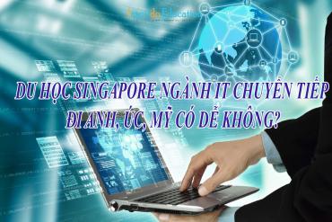 Du học Singapore ngành Công nghệ thông tin chuyển tiếp đi Anh, Úc, Mỹ… có dễ không?